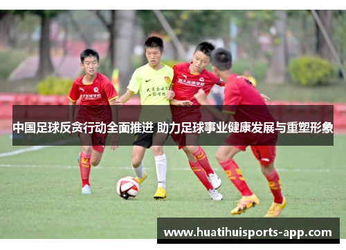 中国足球反贪行动全面推进 助力足球事业健康发展与重塑形象