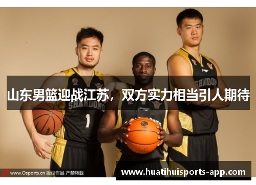 山东男篮迎战江苏，双方实力相当引人期待