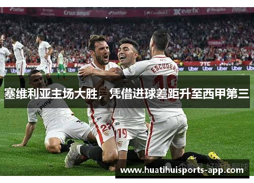 塞维利亚主场大胜，凭借进球差距升至西甲第三