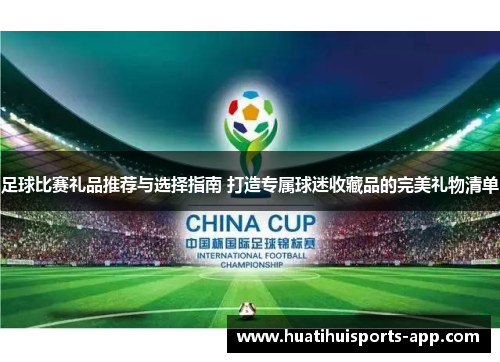 足球比赛礼品推荐与选择指南 打造专属球迷收藏品的完美礼物清单