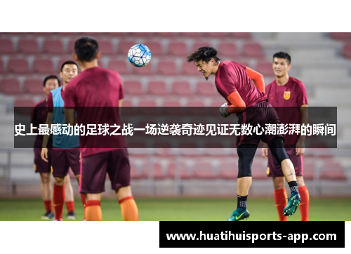 史上最感动的足球之战一场逆袭奇迹见证无数心潮澎湃的瞬间