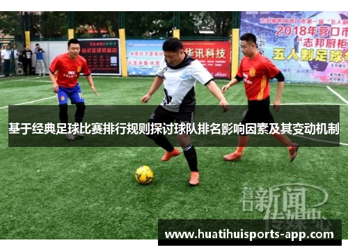 基于经典足球比赛排行规则探讨球队排名影响因素及其变动机制 基于经典足球比赛排行规则探讨球队排名影响因素及其变动机制