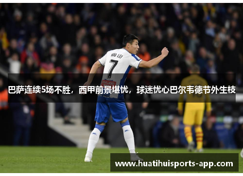 巴萨连续5场不胜，西甲前景堪忧，球迷忧心巴尔韦德节外生枝