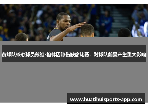 黄蜂队核心球员戴维-格林因膝伤缺席比赛，对球队前景产生重大影响