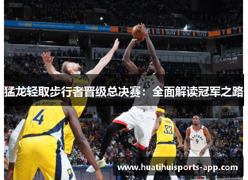 猛龙轻取步行者晋级总决赛：全面解读冠军之路