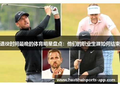 退役时间最晚的体育明星盘点：他们的职业生涯如何结束