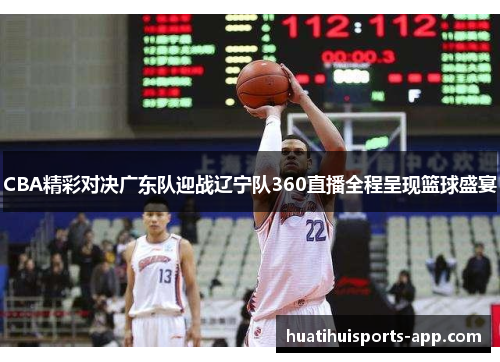 CBA精彩对决广东队迎战辽宁队360直播全程呈现篮球盛宴