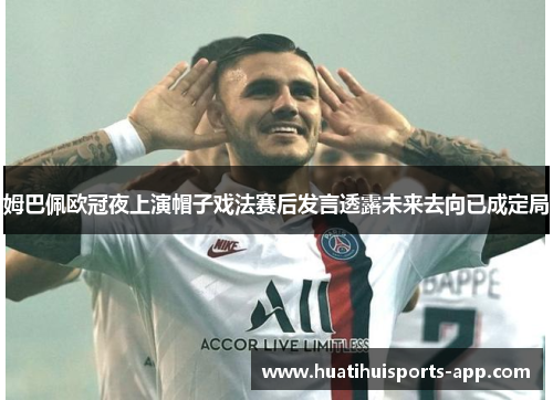 姆巴佩欧冠夜上演帽子戏法赛后发言透露未来去向已成定局