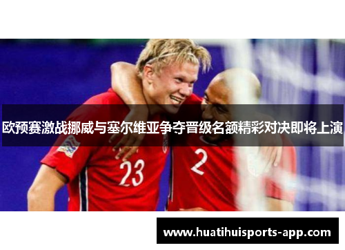 欧预赛激战挪威与塞尔维亚争夺晋级名额精彩对决即将上演