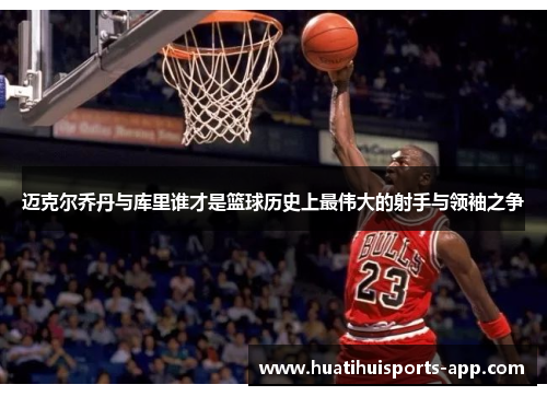 迈克尔乔丹与库里谁才是篮球历史上最伟大的射手与领袖之争