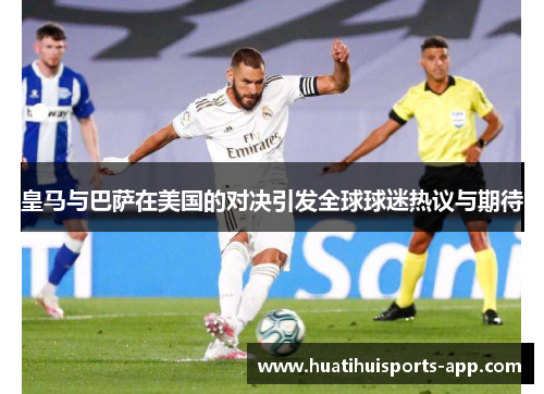 皇马与巴萨在美国的对决引发全球球迷热议与期待