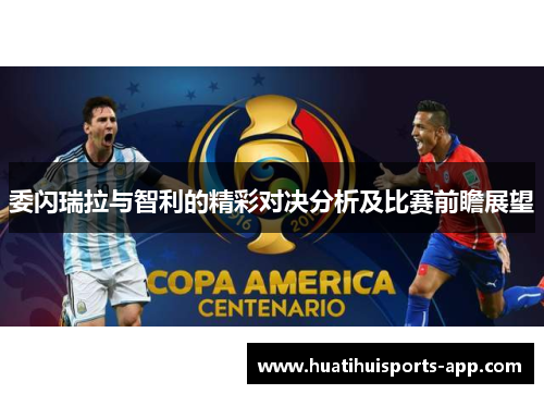 委闪瑞拉与智利的精彩对决分析及比赛前瞻展望
